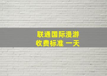 联通国际漫游收费标准 一天